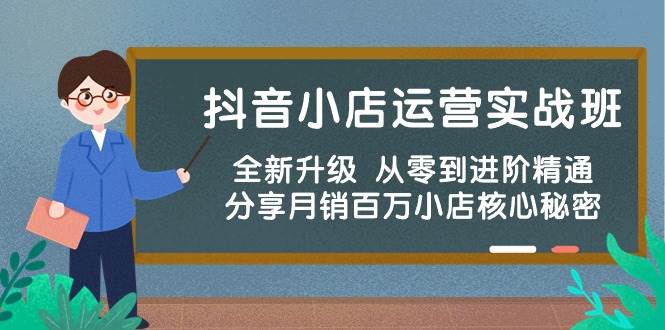 抖音小店运营实战班，全新升级 从零到进阶精通 分享月销百万小店核心秘密 - 维兴科技-维兴科技