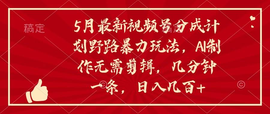 5月最新视频号分成计划野路暴力玩法，ai制作，无需剪辑。几分钟一条，… - 维兴科技-维兴科技