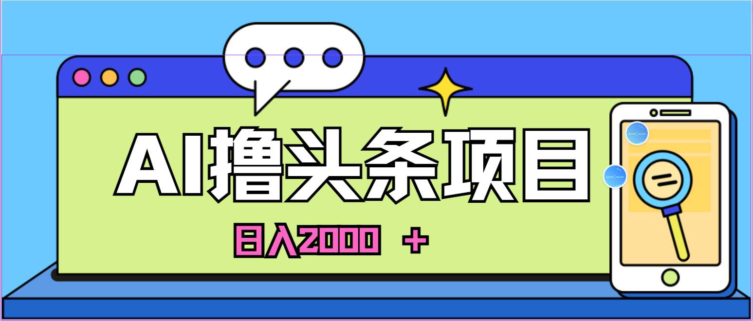 蓝海项目，AI撸头条，当天起号，第二天见收益，小白可做，日入2000＋的… - 维兴科技-维兴科技
