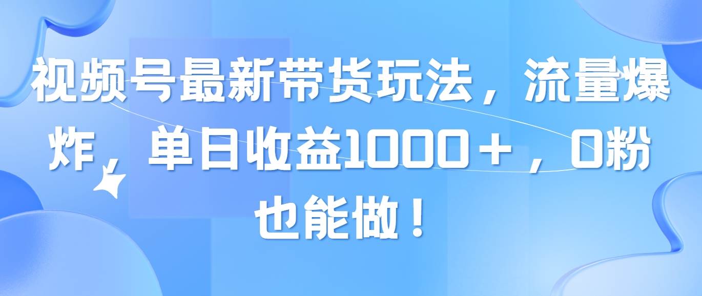 视频号最新带货玩法，流量爆炸，单日收益1000＋，0粉也能做！ - 维兴科技-维兴科技