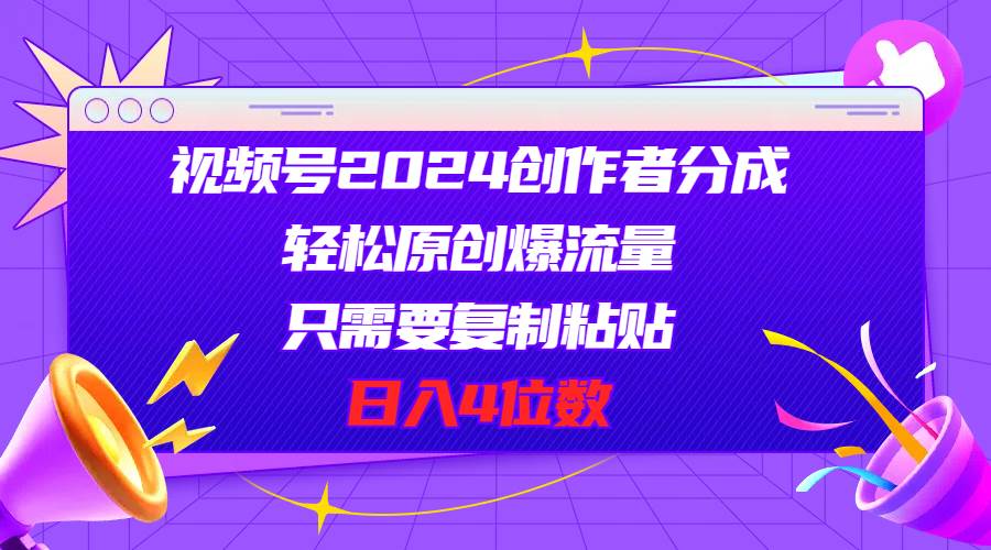视频号2024创作者分成，轻松原创爆流量，只需要复制粘贴，日入4位数 - 维兴科技-维兴科技