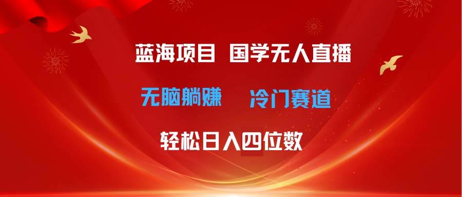 超级蓝海项目 国学无人直播日入四位数 无脑躺赚冷门赛道 最新玩法 - 维兴科技-维兴科技