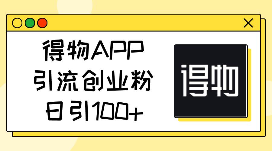 得物APP引流创业粉，日引100+ - 维兴科技-维兴科技