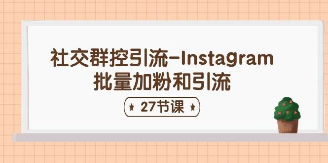 社交群控引流-Instagram批量加粉和引流（27节课） - 维兴科技-维兴科技