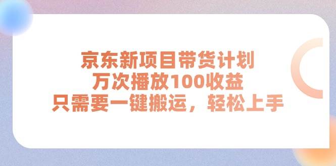 京东新项目带货计划，万次播放100收益，只需要一键搬运，轻松上手 - 维兴科技-维兴科技