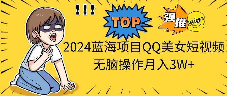 2024蓝海项目QQ美女短视频无脑操作月入3W+ - 维兴科技-维兴科技