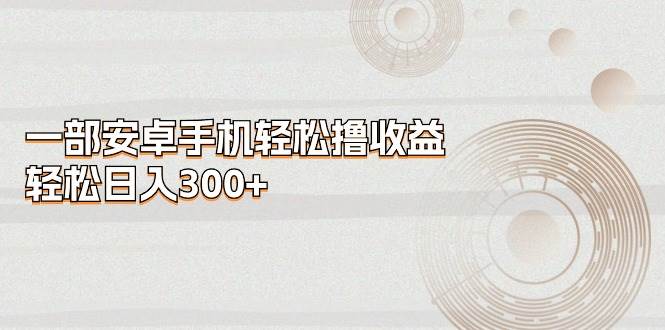 一部安卓手机轻松撸收益，轻松日入300+ - 维兴科技-维兴科技