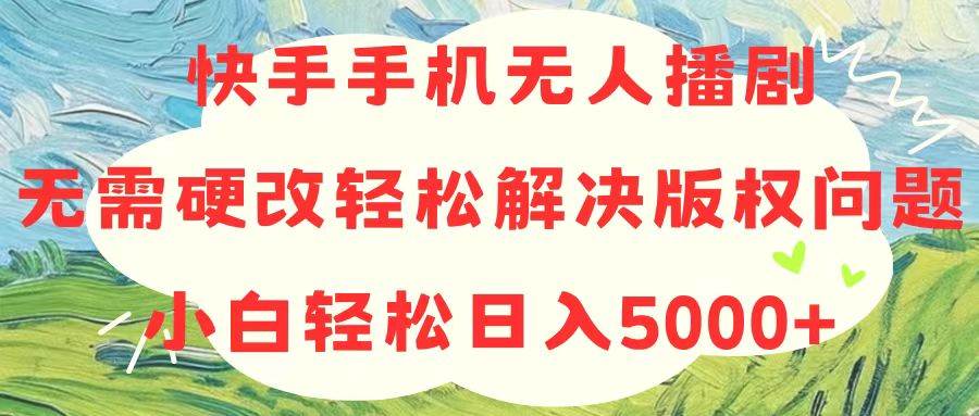 快手手机无人播剧，无需硬改，轻松解决版权问题，小白轻松日入5000+ - 维兴科技-维兴科技