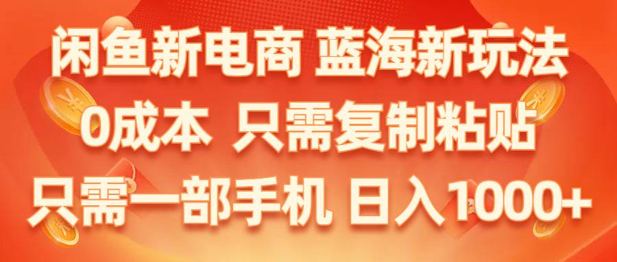 闲鱼新电商,蓝海新玩法,0成本,只需复制粘贴,小白轻松上手,只需一部手机… - 维兴科技-维兴科技