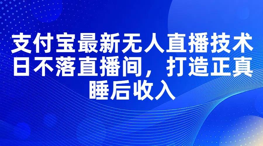 支付宝最新无人直播技术，日不落直播间，打造正真睡后收入 - 维兴科技-维兴科技