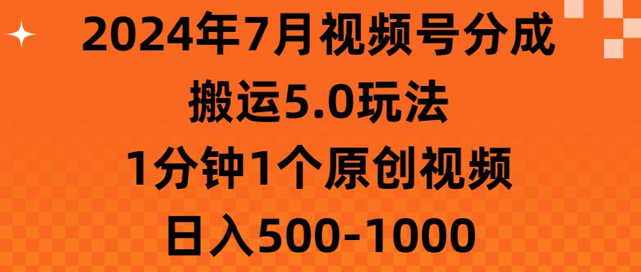 2024年7月视频号分成搬运5.0玩法，1分钟1个原创视频，日入500-1000 - 维兴科技-维兴科技