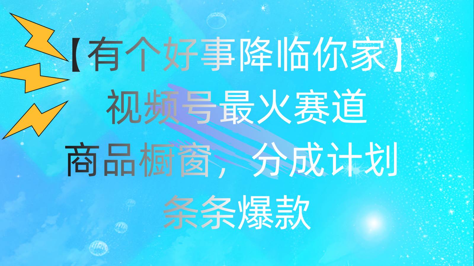 有个好事 降临你家：视频号最火赛道，商品橱窗，分成计划 条条爆款，每… - 维兴科技-维兴科技
