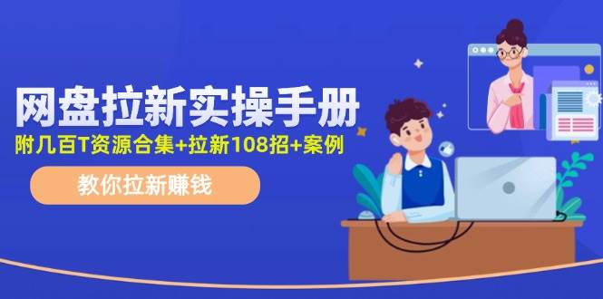 网盘拉新实操手册：教你拉新赚钱（附几百T资源合集+拉新108招+案例） - 维兴科技-维兴科技