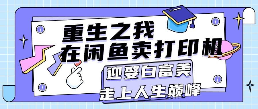 重生之我在闲鱼卖打印机，月入过万，迎娶白富美，走上人生巅峰 - 维兴科技-维兴科技