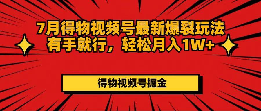 7月得物视频号最新爆裂玩法有手就行，轻松月入1W+ - 维兴科技-维兴科技