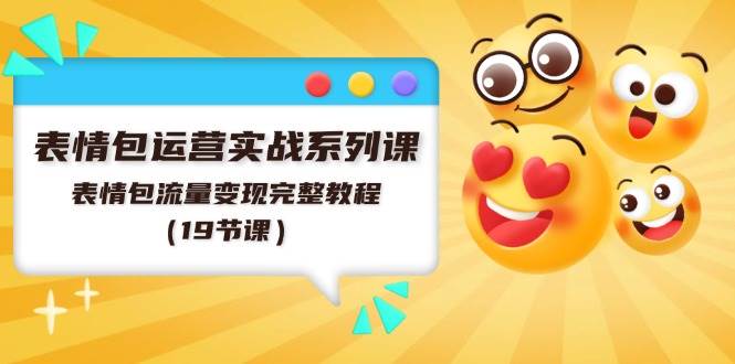 表情包运营实战系列课，表情包流量变现完整教程（19节课） - 维兴科技-维兴科技