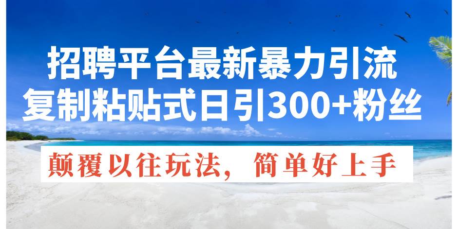 招聘平台最新暴力引流，复制粘贴式日引300+粉丝，颠覆以往垃圾玩法，简… - 维兴科技-维兴科技