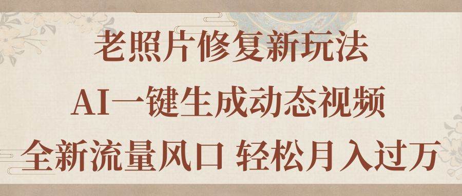 老照片修复新玩法，老照片AI一键生成动态视频 全新流量风口 轻松月入过万 - 维兴科技-维兴科技