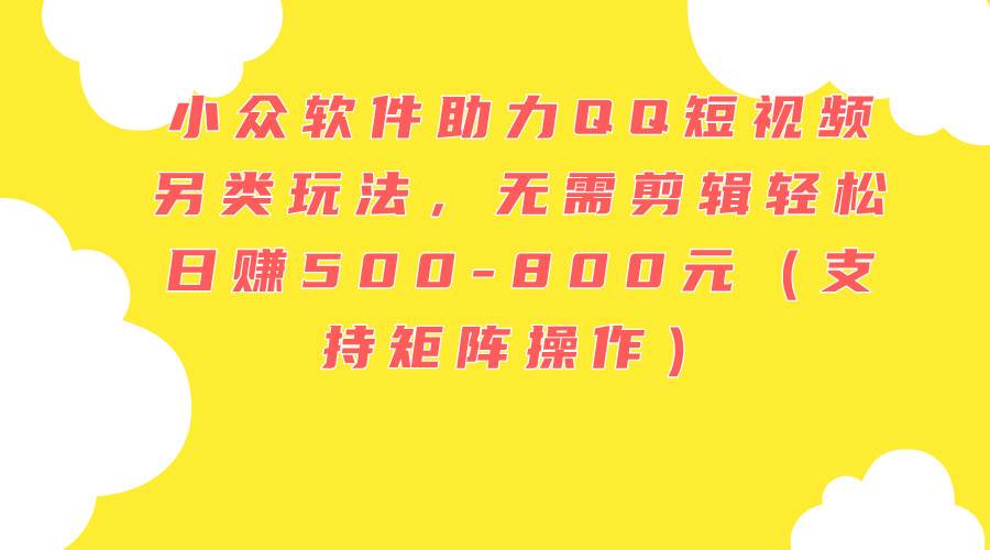 小众软件助力QQ短视频另类玩法，无需剪辑轻松日赚500-800元（支持矩阵… - 维兴科技-维兴科技