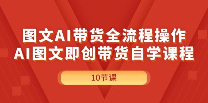 图文AI带货全流程操作，AI图文即创带货自学课程 - 维兴科技-维兴科技