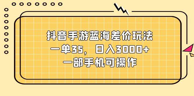 抖音手游蓝海差价玩法，一单35，日入3000+，一部手机可操作 - 维兴科技-维兴科技