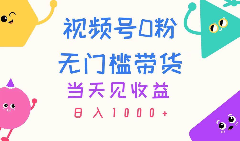 视频号0粉无门槛带货，当天见收益，日入1000+ - 维兴科技-维兴科技