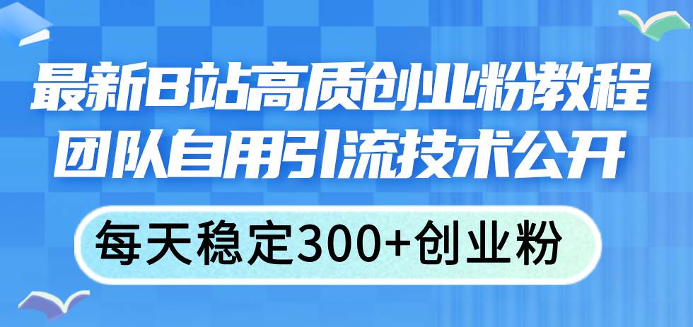 最新B站高质创业粉教程，团队自用引流技术公开 - 维兴科技-维兴科技
