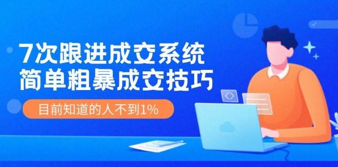 7次 跟进 成交系统：简单粗暴成交技巧，目前知道的人不到1% - 维兴科技-维兴科技