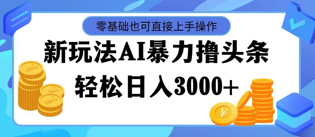 最新玩法AI暴力撸头条，零基础也可轻松日入3000+，当天起号，第二天见… - 维兴科技-维兴科技