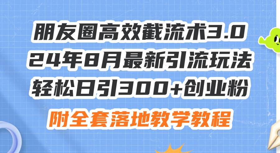 朋友圈高效截流术3.0，24年8月最新引流玩法，轻松日引300+创业粉，附全… - 维兴科技-维兴科技