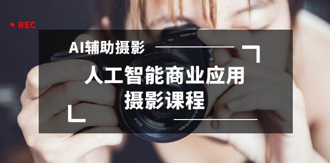 2024年AI辅助摄影人工智能商业应用摄影课程（37节课） - 维兴科技-维兴科技