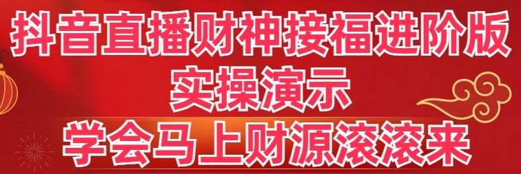 抖音直播财神接福进阶版 实操演示 学会马上财源滚滚来 - 维兴科技-维兴科技