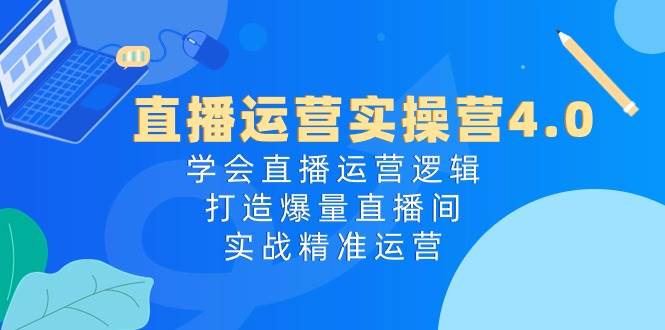 直播运营实操营4.0：学会直播运营逻辑，打造爆量直播间，实战精准运营 - 维兴科技-维兴科技