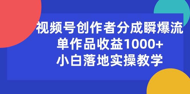 视频号创作者分成瞬爆流，单作品收益1000+，小白落地实操教学 - 维兴科技-维兴科技