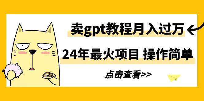 24年最火项目，卖gpt教程月入过万，操作简单 - 维兴科技-维兴科技