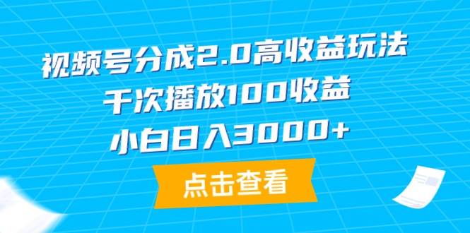 视频号分成2.0高收益玩法，千次播放100收益，小白日入3000+ - 维兴科技-维兴科技