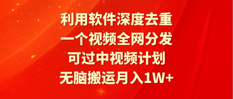 利用软件深度去重，一个视频全网分发，可过中视频计划，无脑搬运月入1W+ - 维兴科技-维兴科技