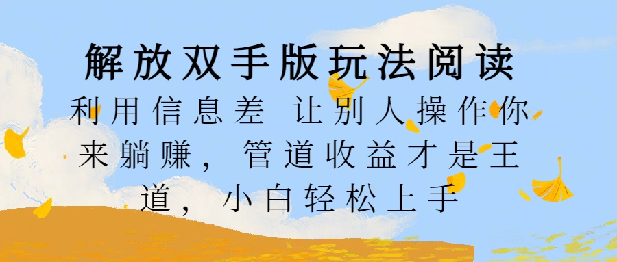 解放双手版玩法阅读，利用信息差让别人操作你来躺赚，管道收益才是王道，小白轻松上手 - 维兴科技-维兴科技