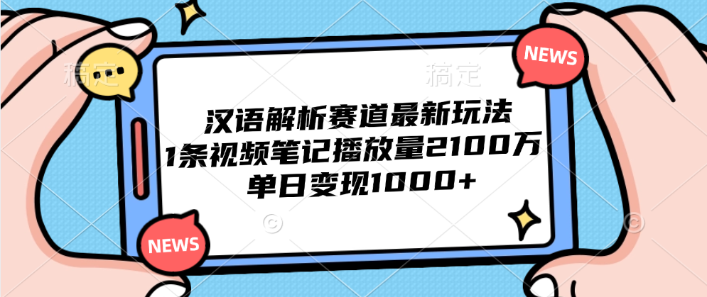 汉语解析赛道最新玩法，1条视频笔记播放量2100万，单日变现1000+ - 维兴科技-维兴科技