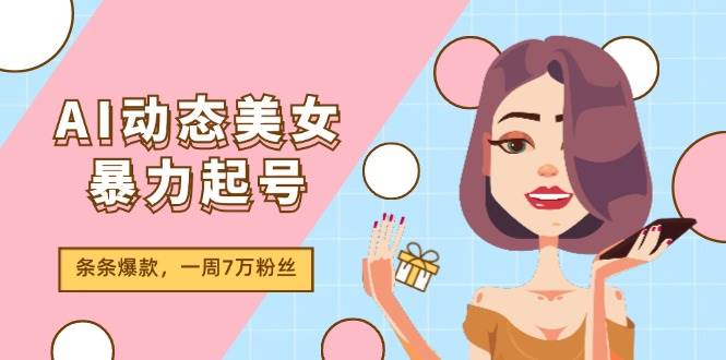 AI动态美女暴力起号2.0，新赛道原创作品，条条爆款，一周7万粉丝 - 维兴科技-维兴科技