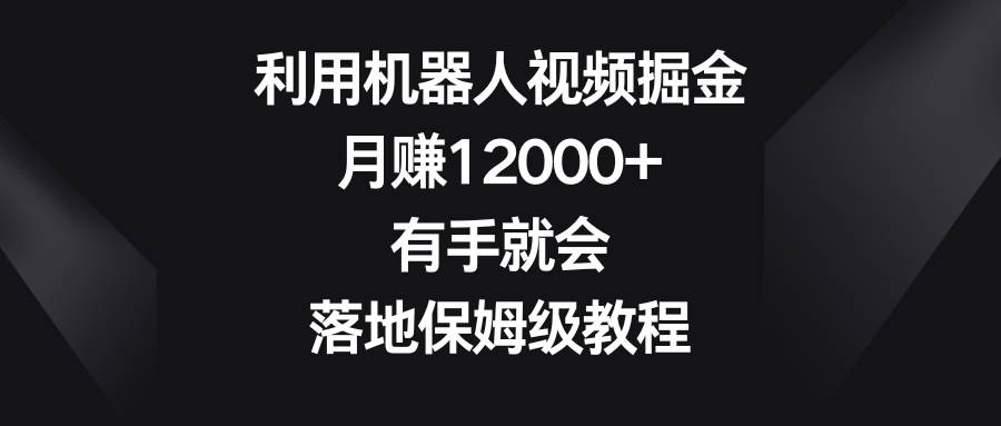 利用机器人视频掘金，月赚12000+，有手就会，落地保姆级教程 - 维兴科技-维兴科技