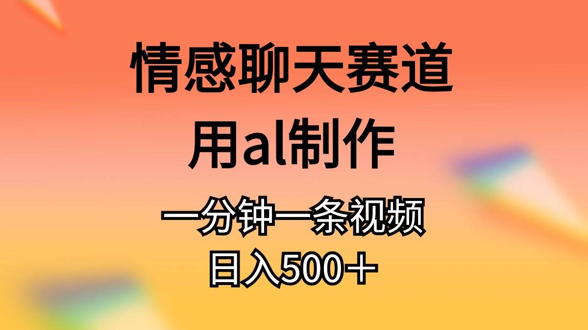 情感聊天赛道用al制作一分钟一条原创视频日入500＋ - 维兴科技-维兴科技