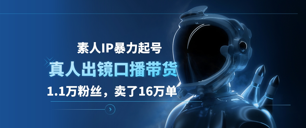 素人IP暴力起号，真人出镜口播带货，1.1万粉丝，卖了16万单 - 维兴科技-维兴科技