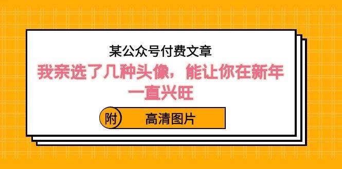 某公众号付费文章：我亲选了几种头像，能让你在新年一直兴旺（附高清图片） - 维兴科技-维兴科技