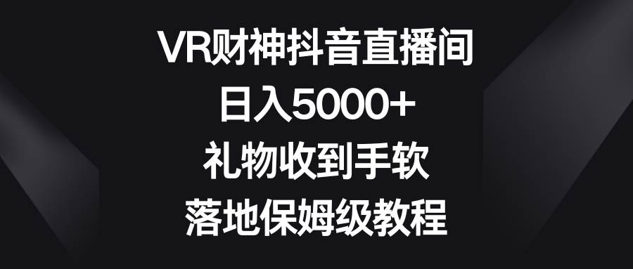 VR财神抖音直播间，日入5000+，礼物收到手软，落地保姆级教程 - 维兴科技-维兴科技