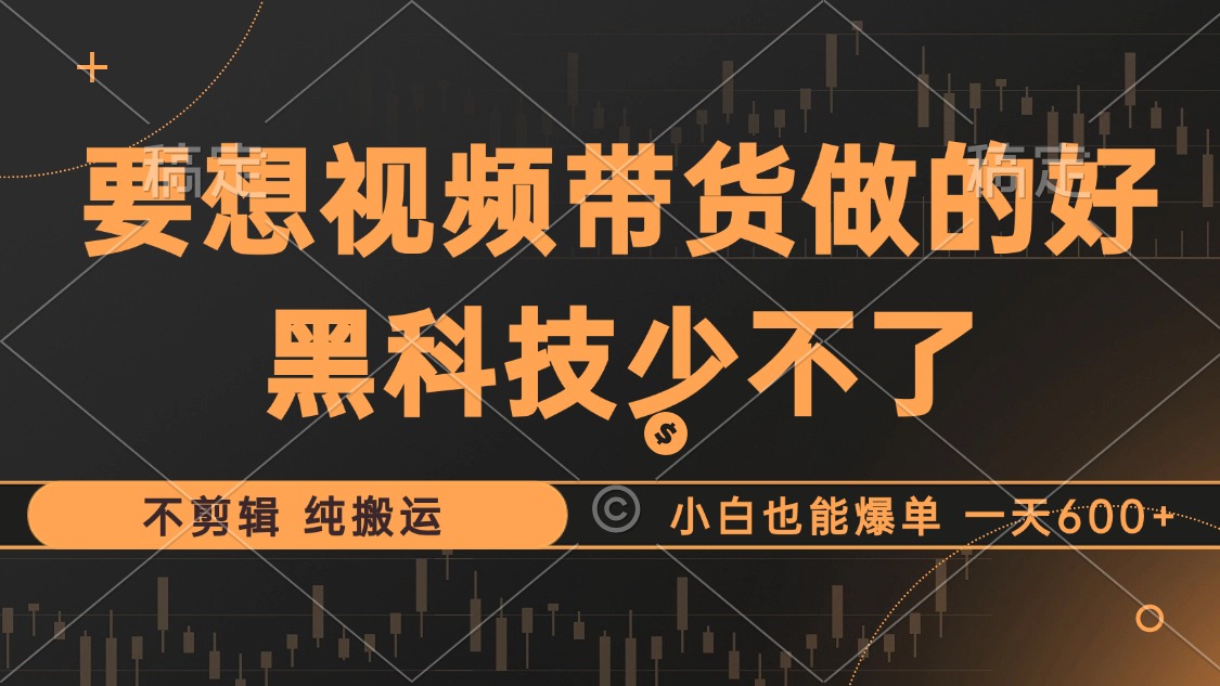 抖音视频带货最暴力玩法，利用黑科技纯搬运，一刀不剪，小白也能爆单，一天600+ - 维兴科技-维兴科技