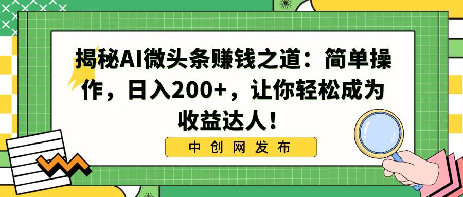 揭秘AI微头条赚钱之道：简单操作，日入200+，让你轻松成为收益达人！ - 维兴科技-维兴科技