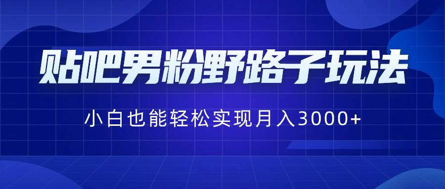 贴吧男粉野路子玩法，小白也能轻松实现月入3000+ - 维兴科技-维兴科技