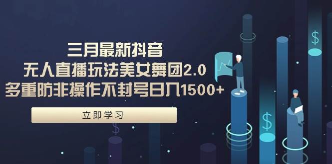 三月最新抖音无人直播玩法美女舞团2.0，多重防非操作不封号日入1500+ 小… - 维兴科技-维兴科技