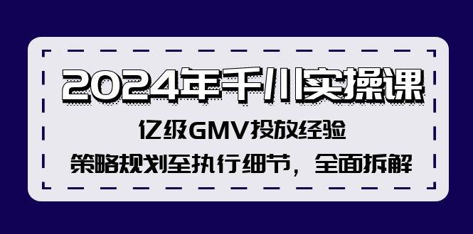 2024年千川实操课，亿级GMV投放经验，策略规划至执行细节，全面拆解 - 维兴科技-维兴科技